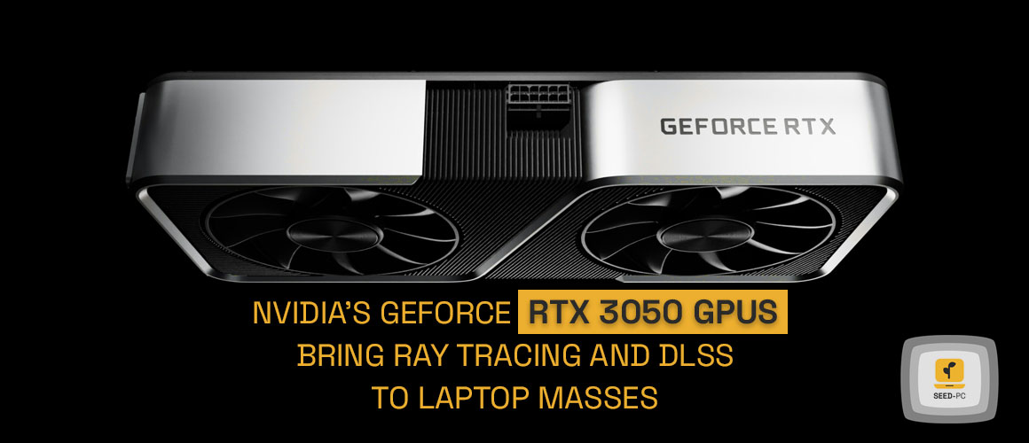 Nvidia’s GeForce RTX 3050 GPUs bring ray tracing and DLSS to laptop masses seedpc