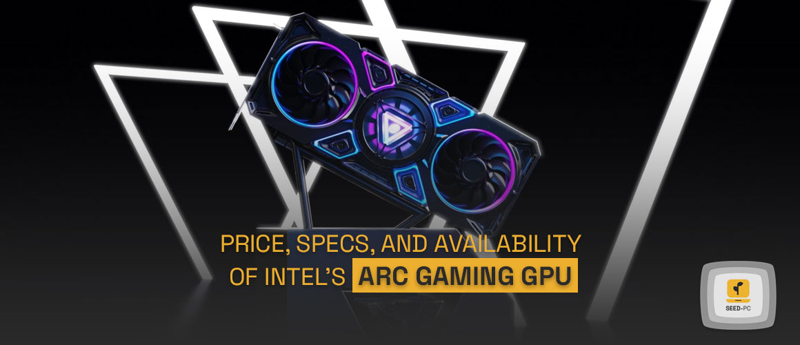 prices specs and available of intel arc gaming gpu seedpc