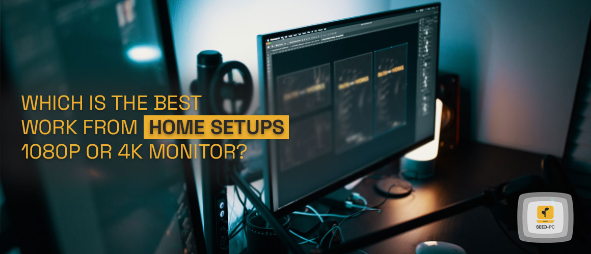 which is the best work from home setups 1080p or 4k monitor seedpc