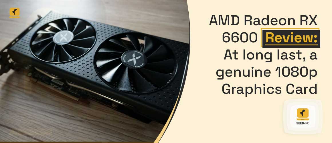 AMD Radeon RX 6600 Review At long last a genuine 1080p Graphics Card seedpc