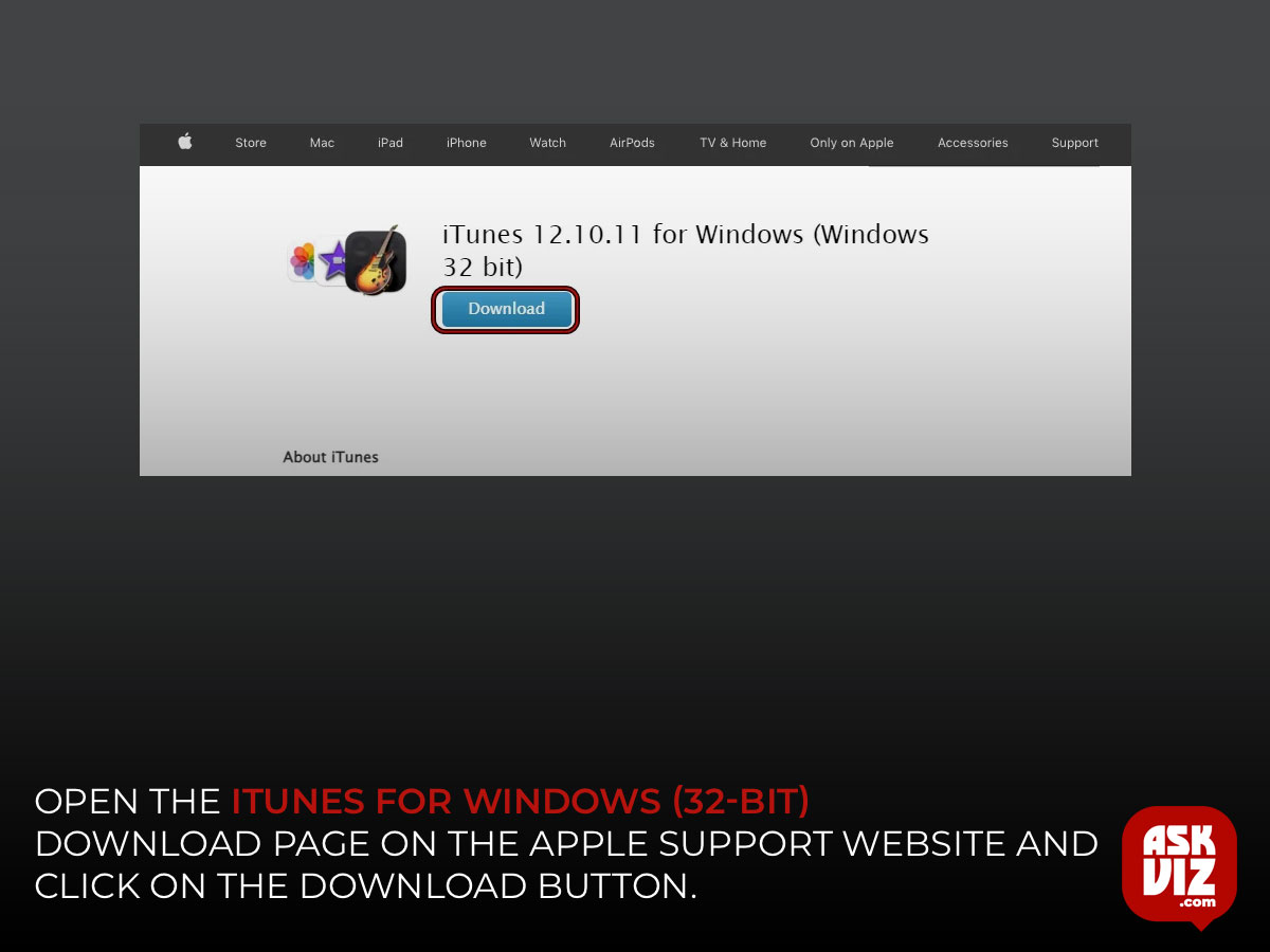 Click here to open the iTunes for Windows (32-bit) download page on the Apple Support website. Click on the Download button and choose a location to save the setup file askviz