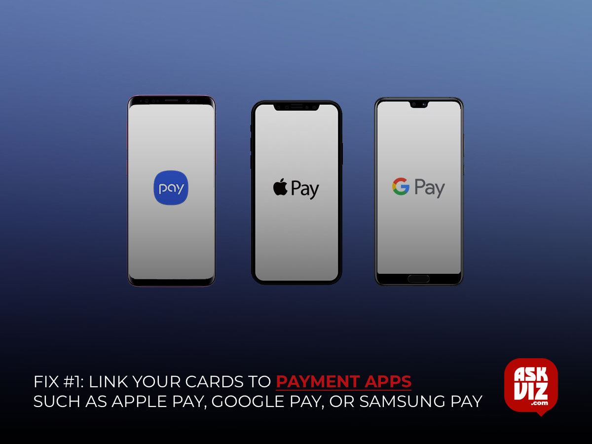 Fix #1- Link your cards to payment apps such as Apple Pay, Google Pay, or Samsung Pay askviz