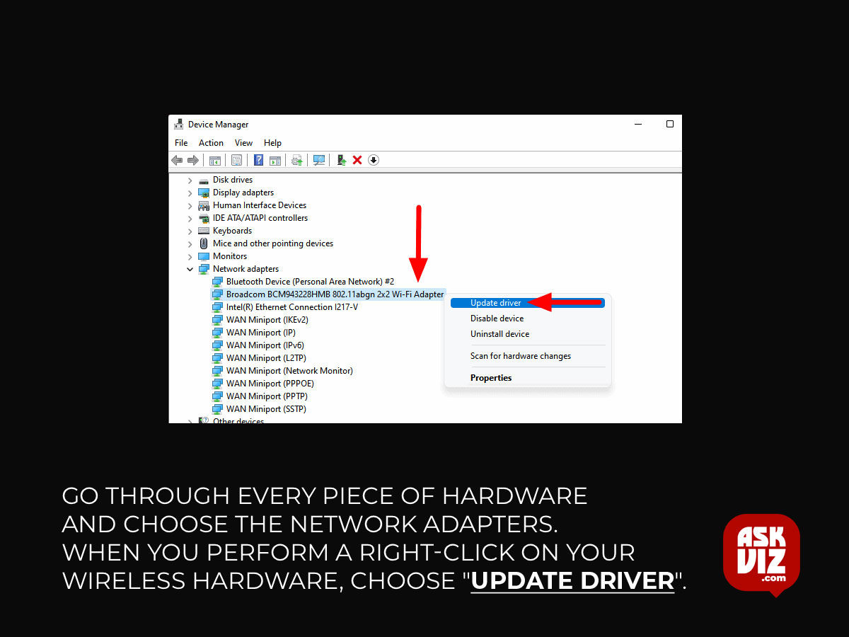 Go through every piece of hardware and choose the Network Adapters. When you perform a right-click on your wireless hardware, choose "Update driver" askviz